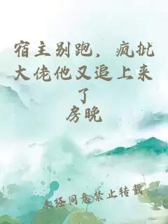 宿主别跑，疯批大佬他又追上来了