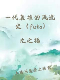 一代枭雄的风流史（futa)