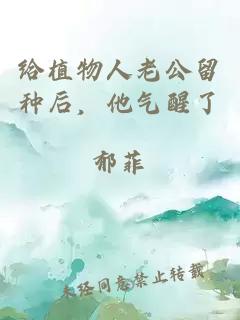 给植物人老公留种后，他气醒了