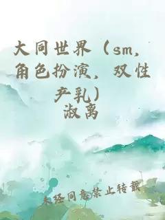 大同世界（sm，角色扮演，双性产乳）
