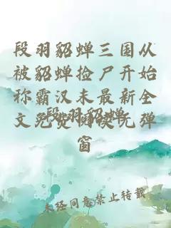 段羽貂蝉三国从被貂蝉捡尸开始称霸汉末最新全文免费阅读无弹窗