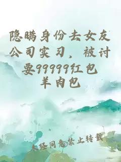 隐瞒身份去女友公司实习，被讨要99999红包