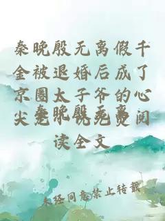 秦晚殷无离假千金被退婚后成了京圈太子爷的心尖宠小说免费阅读全文