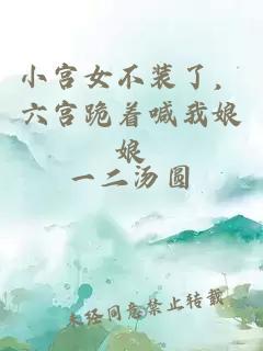 小宫女不装了,六宫跪着喊我娘娘