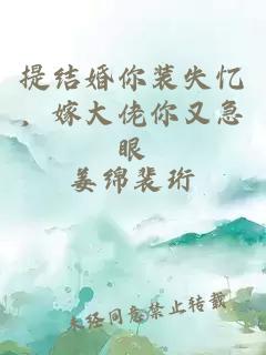 提结婚你装失忆，嫁大佬你又急眼