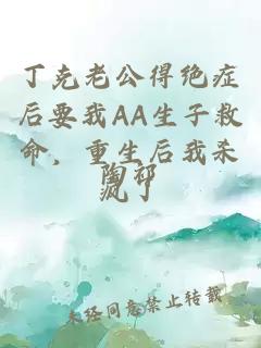 丁克老公得绝症后要我AA生子救命，重生后我杀疯了