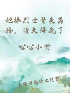 她捧烈士骨灰离婚，渣夫悔疯了