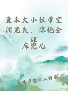 资本大小姐带空间宠夫，惊艳全球