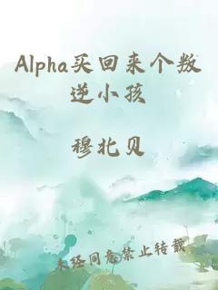 Alpha买回来个叛逆小孩