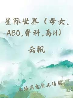 星际世界（母女,ABO,骨科,高H）
