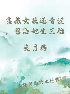 宝藏女孩还青涩，忽悠她生三胎