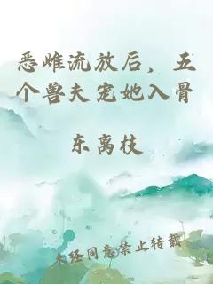 恶雌流放后，五个兽夫宠她入骨