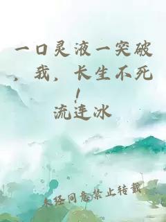一口灵液一突破，我，长生不死！