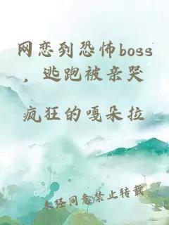 网恋到恐怖boss，逃跑被亲哭