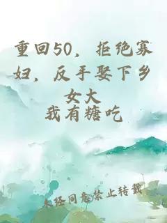 重回50,拒绝寡妇,反手娶下乡女大