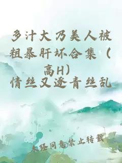 多汁大乃美人被粗暴肝坏合集（高H）