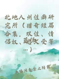 北地八州性癖研究所(猎奇短篇合集,双性、情侣奴、忠犬受等…)