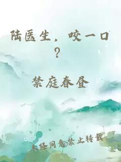 陆医生,咬一口?