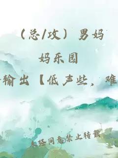 （总/攻）男妈妈乐园