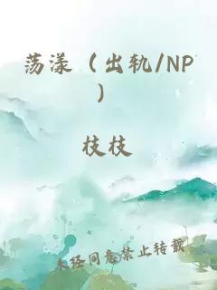 荡漾(出轨/NP)
