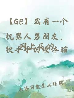 【GB】我有一个机器人男朋友,网上买的